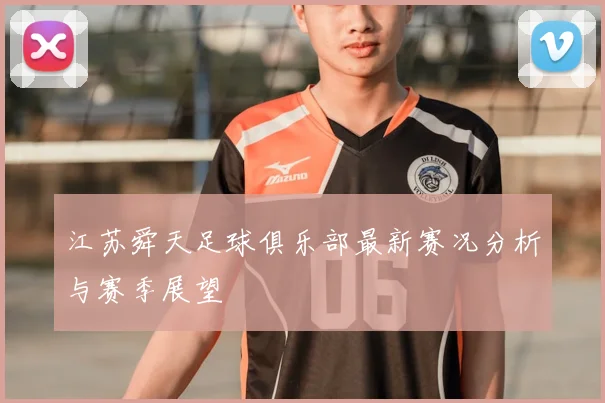 江苏舜天足球俱乐部最新赛况分析与赛季展望
