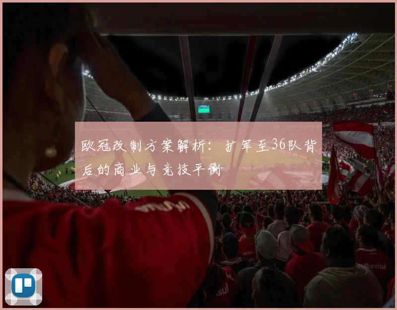 欧冠改制方案解析：扩军至36队背后的商业与竞技平衡