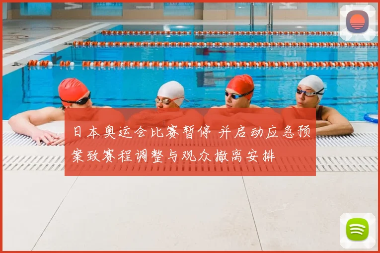 日本奥运会比赛暂停 并启动应急预案致赛程调整与观众撤离安排
