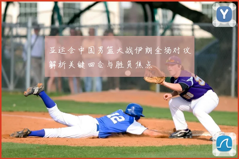 亚运会中国男篮大战伊朗全场对攻解析关键回合与胜负焦点